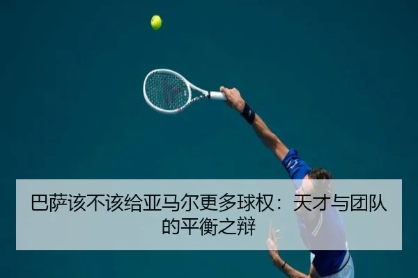 巴萨该不该给亚马尔更多球权：天才与团队的平衡之辩 - ayx.com