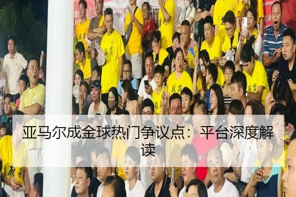 亚马尔成金球热门争议点：平台深度解读
