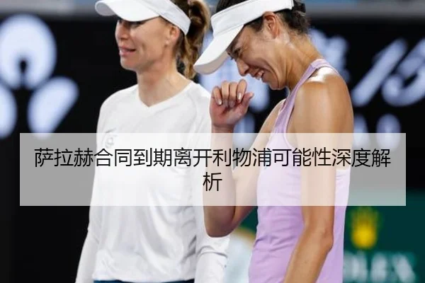 萨拉赫合同到期离开利物浦可能性深度解析